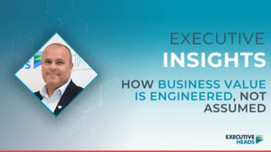 How Business Value is Engineered, Not Assumed